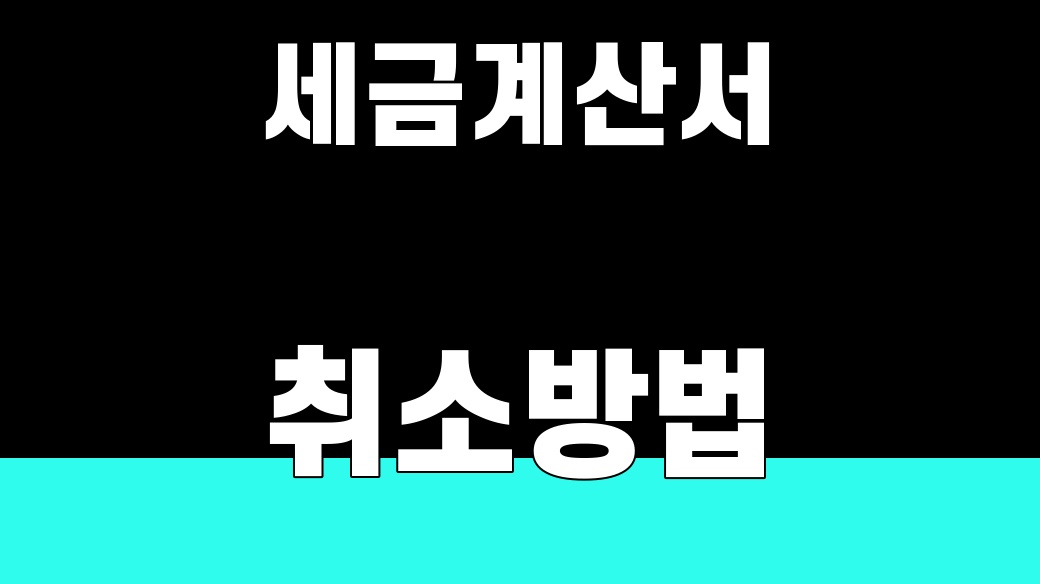 세금계산서 취소방법 [수정발급 4유형]